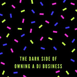 The Dark Side of Owning A DJ BUSINESS