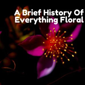 a brief history of everything floral blog